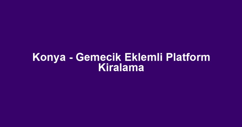 Konya - Gemecik Eklemli Platform Kiralama