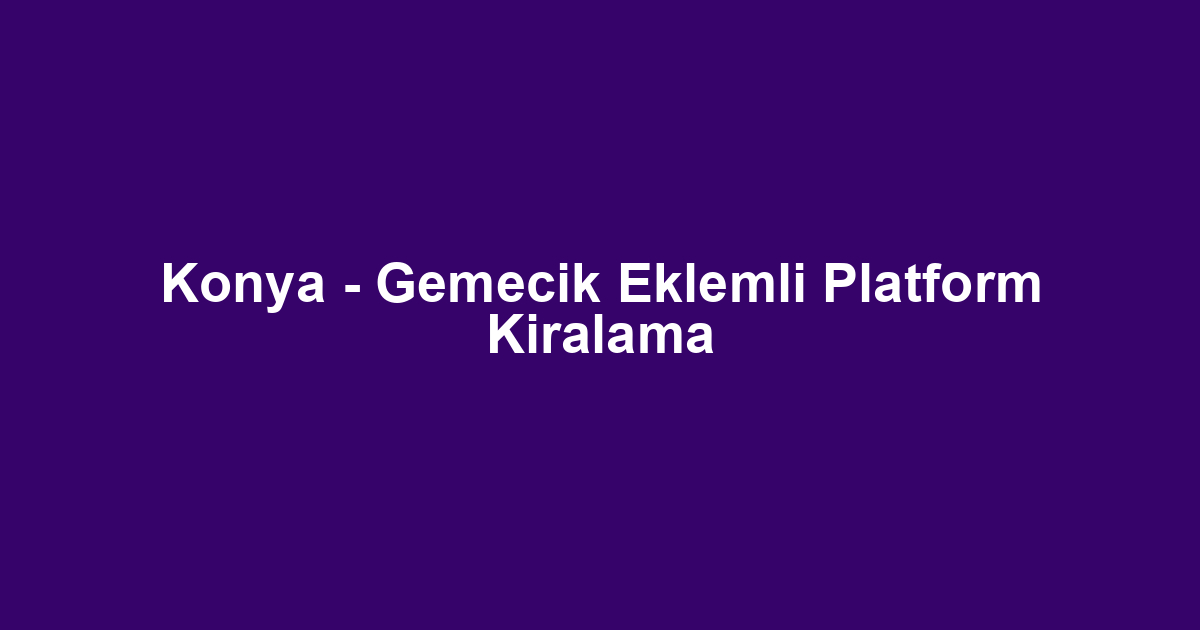 Konya - Gemecik Eklemli Platform Kiralama