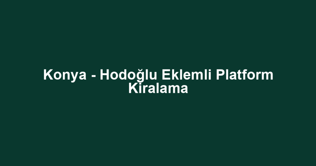 Konya - Hodoğlu Eklemli Platform Kiralama