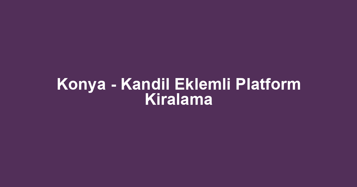 Konya - Kandil Eklemli Platform Kiralama