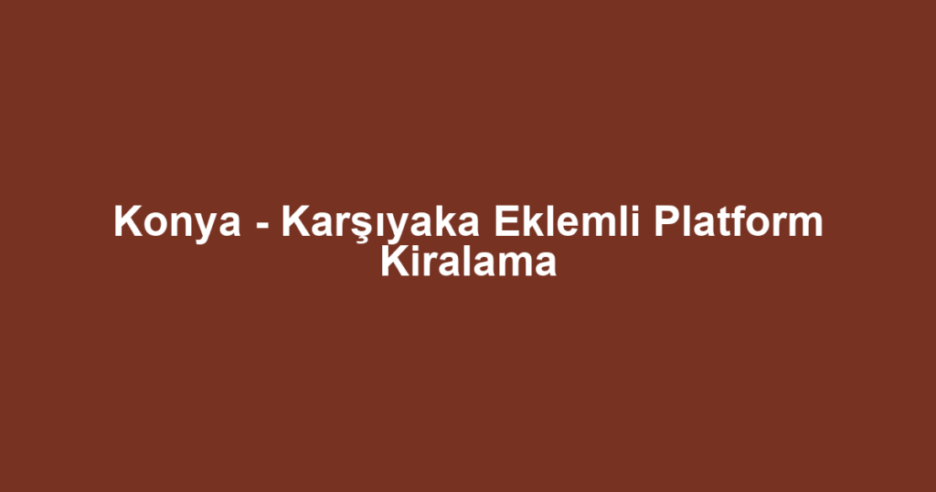 Konya - Karşıyaka Eklemli Platform Kiralama