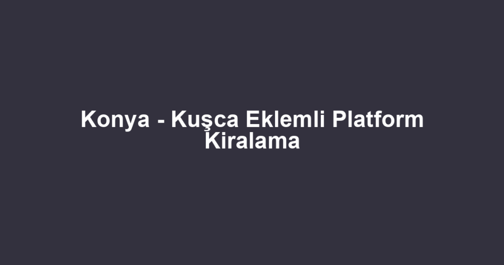 Konya - Kuşca Eklemli Platform Kiralama