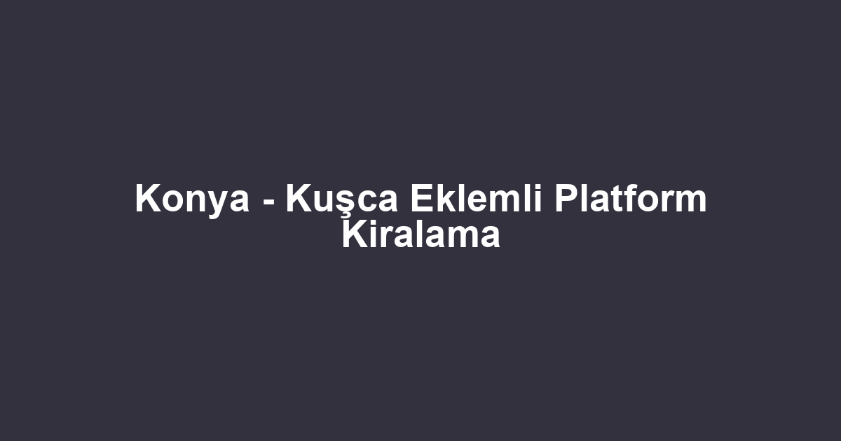 Konya - Kuşca Eklemli Platform Kiralama