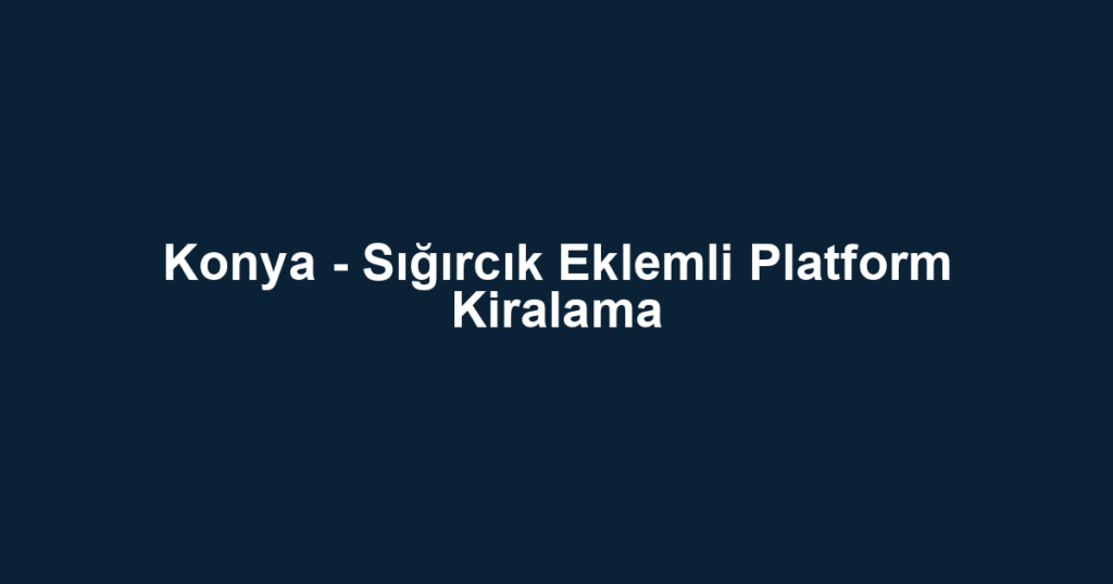 Konya - Sığırcık Eklemli Platform Kiralama