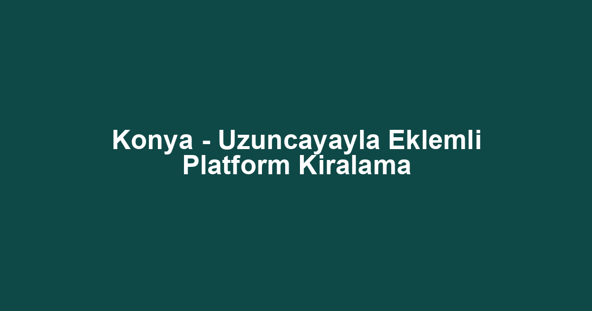 Konya - Uzuncayayla Eklemli Platform Kiralama