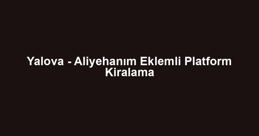 Yalova - Aliyehanım Eklemli Platform Kiralama