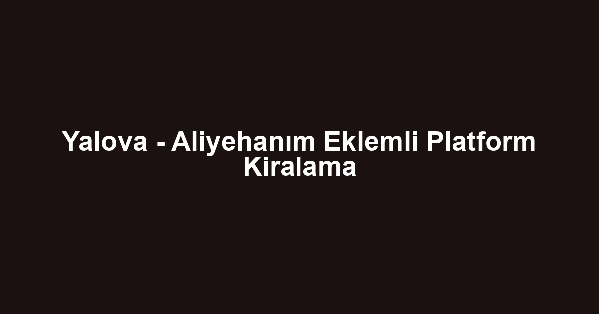 Yalova - Aliyehanım Eklemli Platform Kiralama