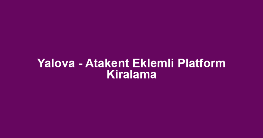 Yalova - Atakent Eklemli Platform Kiralama
