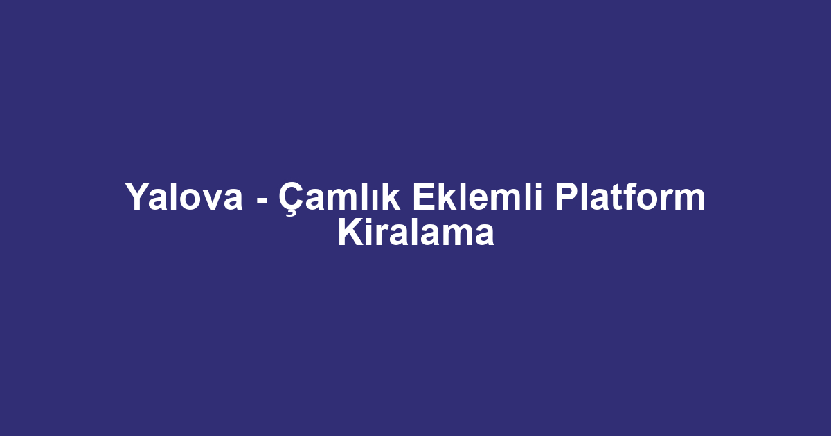 Yalova - Çamlık Eklemli Platform Kiralama