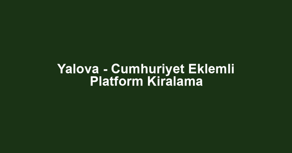Yalova - Cumhuriyet Eklemli Platform Kiralama