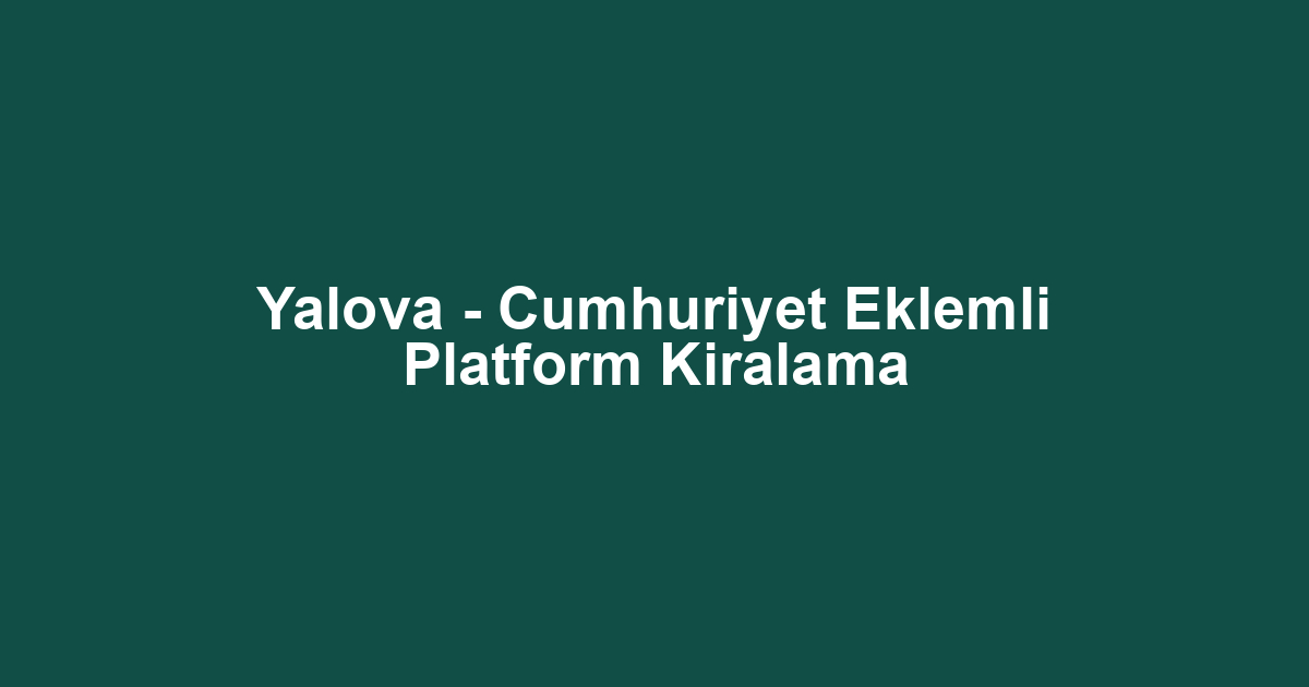 Yalova - Cumhuriyet Eklemli Platform Kiralama