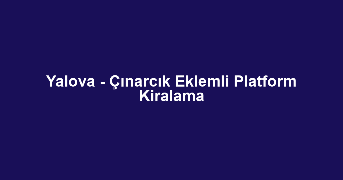 Yalova - Çınarcık Eklemli Platform Kiralama