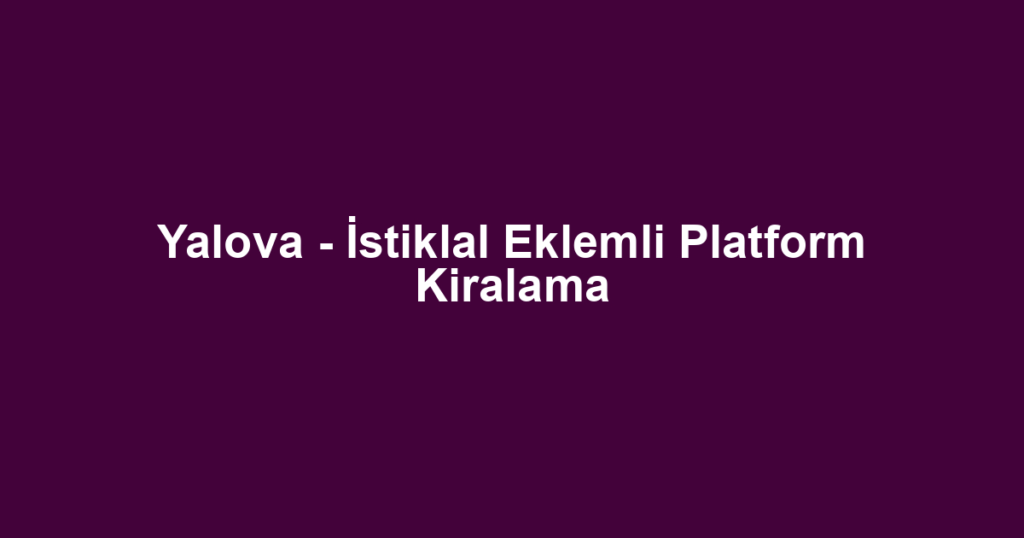 Yalova - İstiklal Eklemli Platform Kiralama