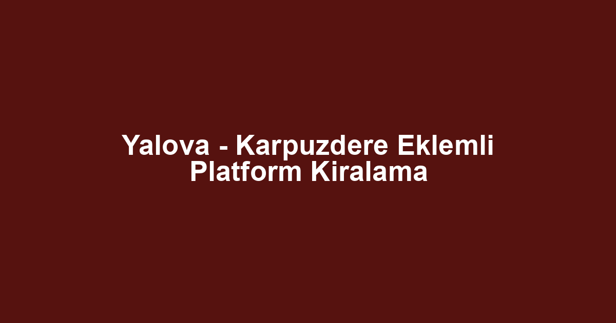 Yalova - Karpuzdere Eklemli Platform Kiralama