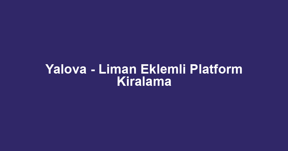 Yalova - Liman Eklemli Platform Kiralama