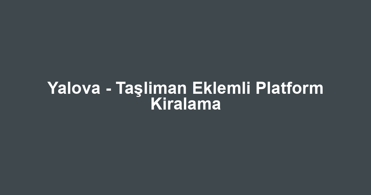 Yalova - Taşliman Eklemli Platform Kiralama