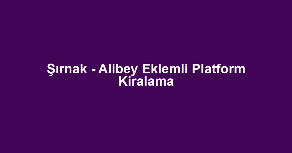 Şırnak - Alibey Eklemli Platform Kiralama