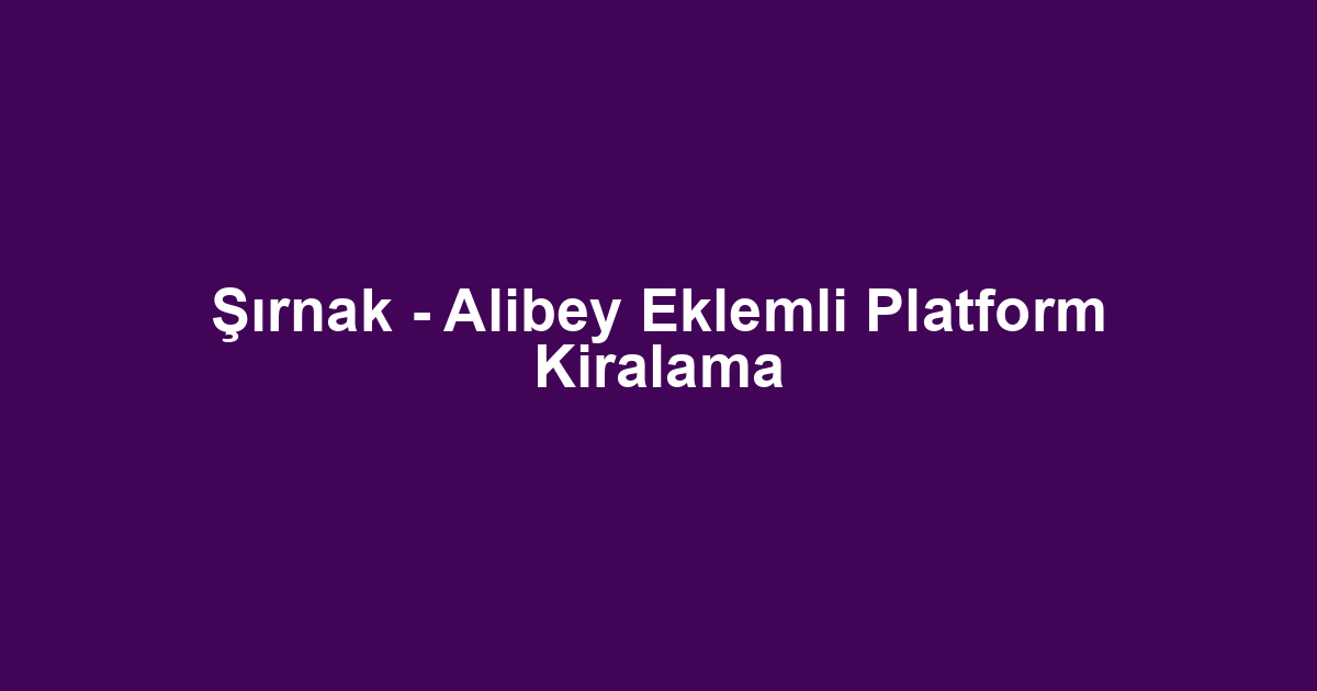 Şırnak - Alibey Eklemli Platform Kiralama