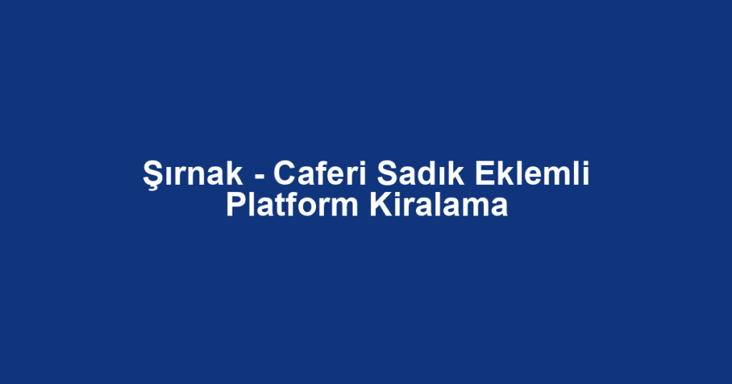 Şırnak - Caferi Sadık Eklemli Platform Kiralama
