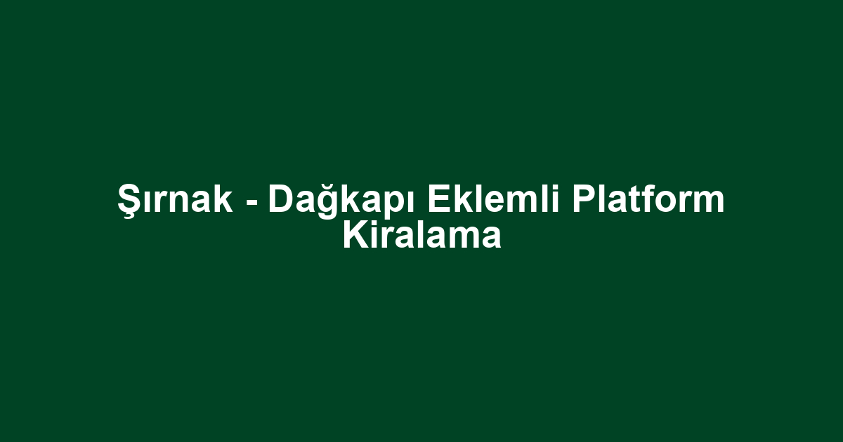 Şırnak - Dağkapı Eklemli Platform Kiralama