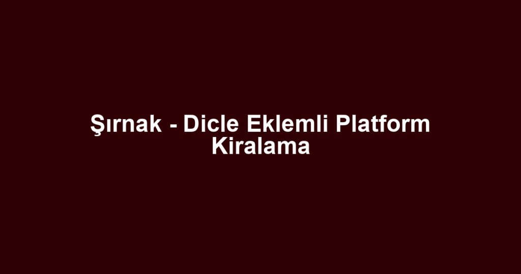 Şırnak - Dicle Eklemli Platform Kiralama