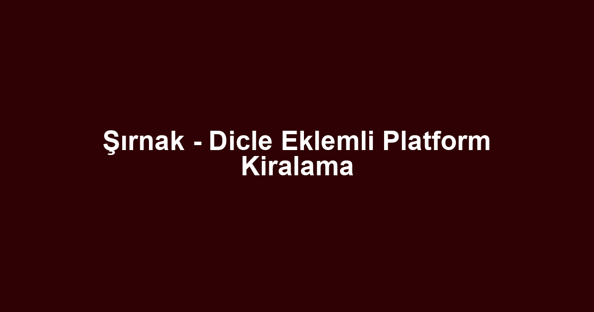 Şırnak - Dicle Eklemli Platform Kiralama