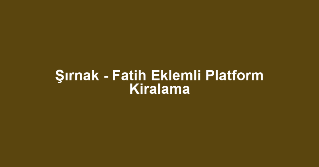 Şırnak - Fatih Eklemli Platform Kiralama