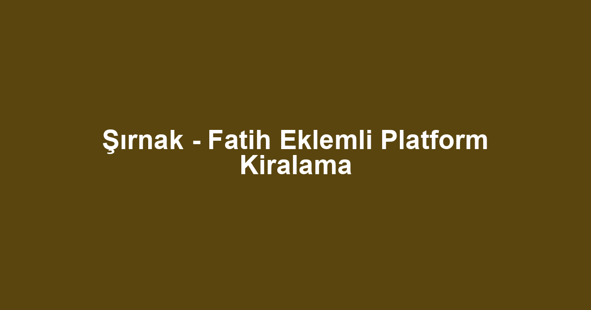 Şırnak - Fatih Eklemli Platform Kiralama
