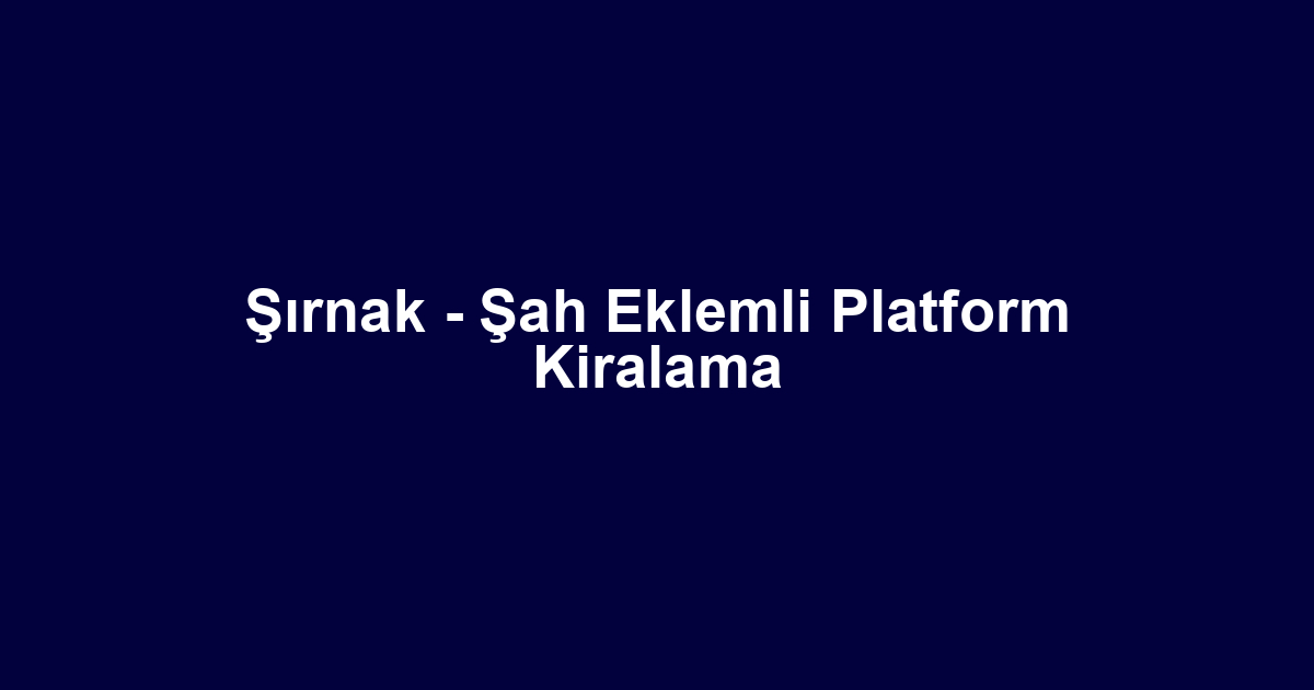 Şırnak - Şah Eklemli Platform Kiralama