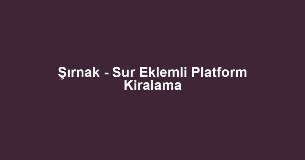 Şırnak - Sur Eklemli Platform Kiralama