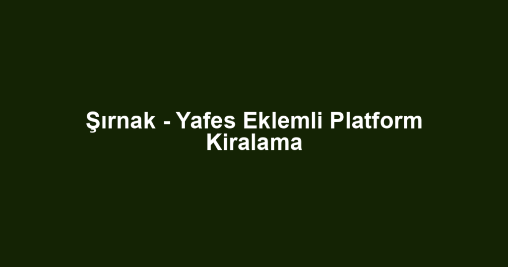 Şırnak - Yafes Eklemli Platform Kiralama