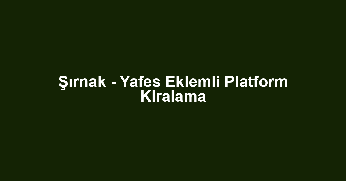 Şırnak - Yafes Eklemli Platform Kiralama