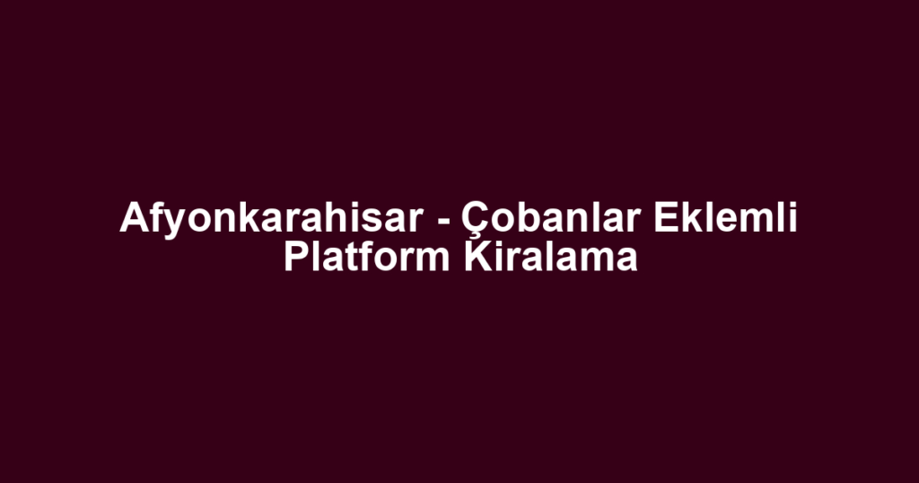 Afyonkarahisar - Çobanlar Eklemli Platform Kiralama