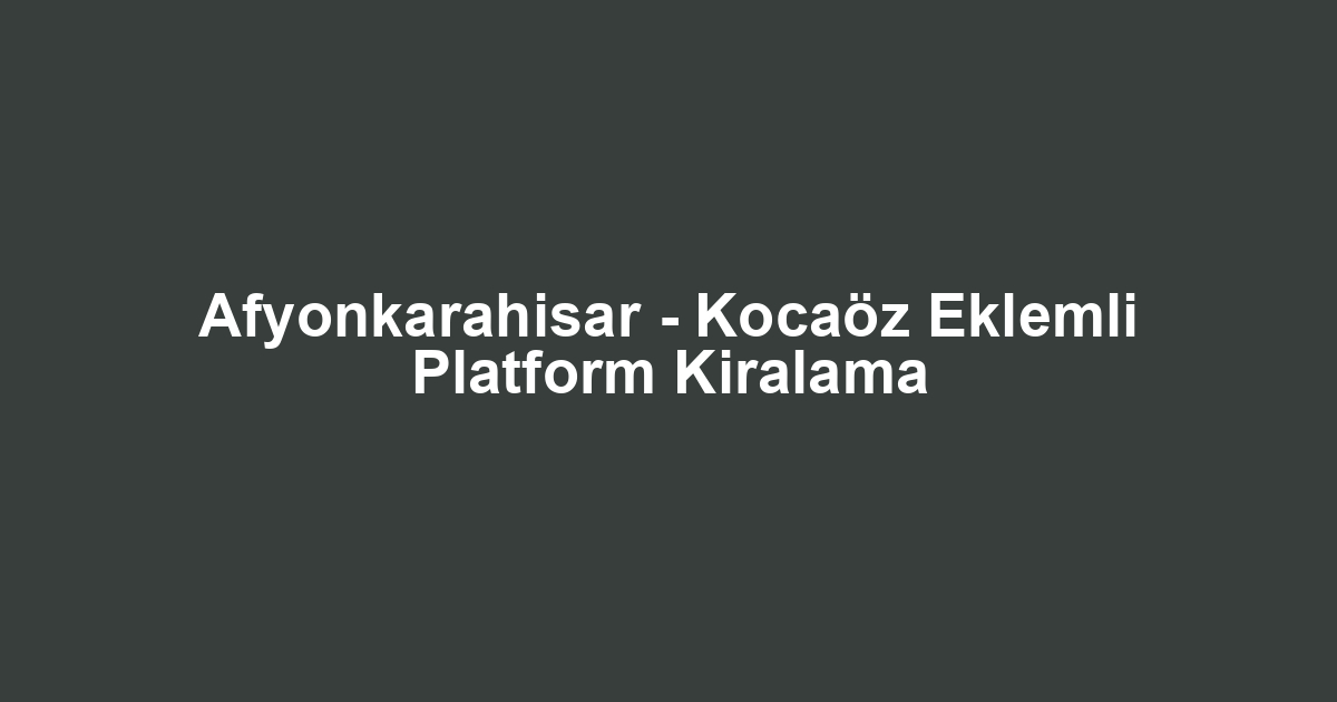 Afyonkarahisar - Kocaöz Eklemli Platform Kiralama