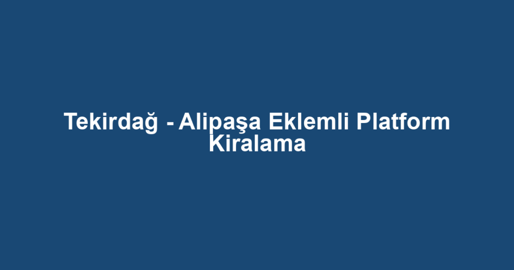 Tekirdağ - Alipaşa Eklemli Platform Kiralama