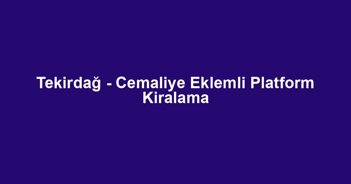 Tekirdağ - Cemaliye Eklemli Platform Kiralama