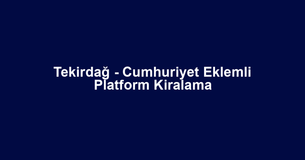 Tekirdağ - Cumhuriyet Eklemli Platform Kiralama