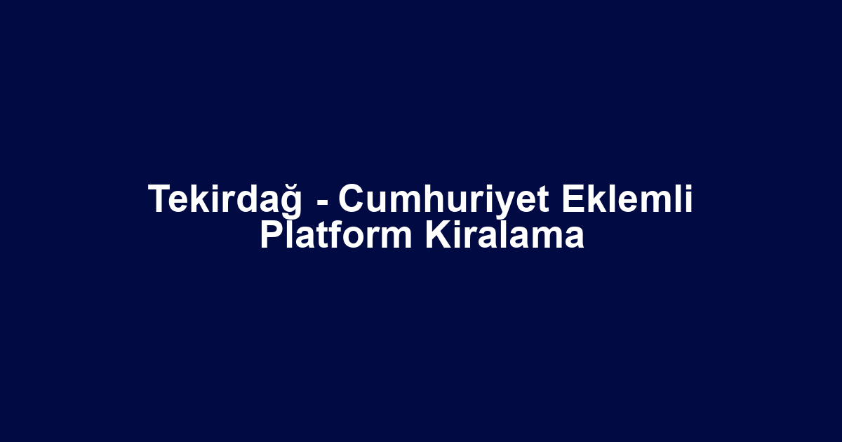 Tekirdağ - Cumhuriyet Eklemli Platform Kiralama