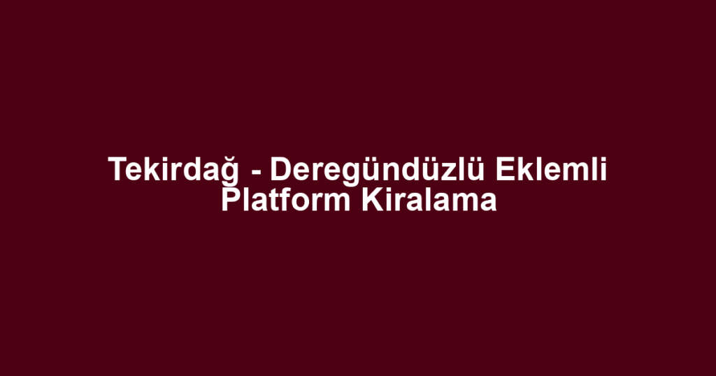 Tekirdağ - Deregündüzlü Eklemli Platform Kiralama