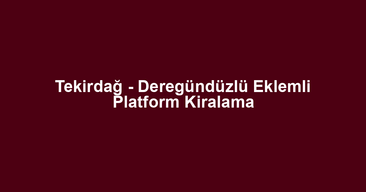 Tekirdağ - Deregündüzlü Eklemli Platform Kiralama