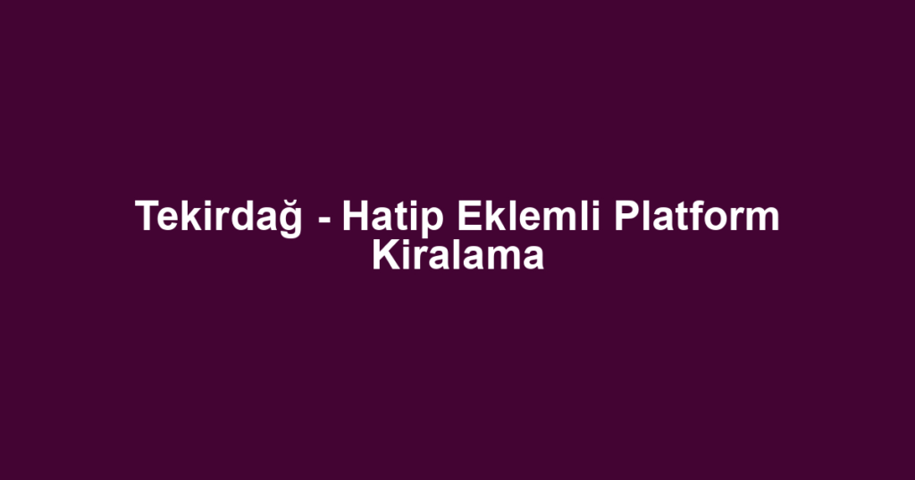 Tekirdağ - Hatip Eklemli Platform Kiralama