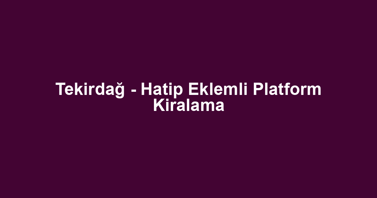 Tekirdağ - Hatip Eklemli Platform Kiralama