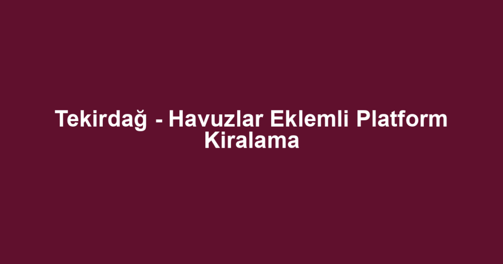 Tekirdağ - Havuzlar Eklemli Platform Kiralama