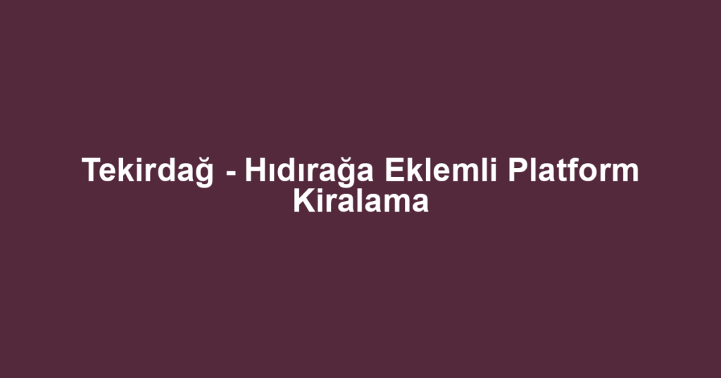 Tekirdağ - Hıdırağa Eklemli Platform Kiralama