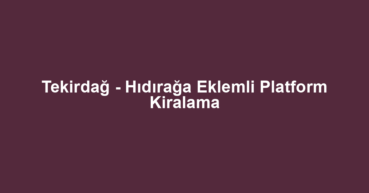 Tekirdağ - Hıdırağa Eklemli Platform Kiralama