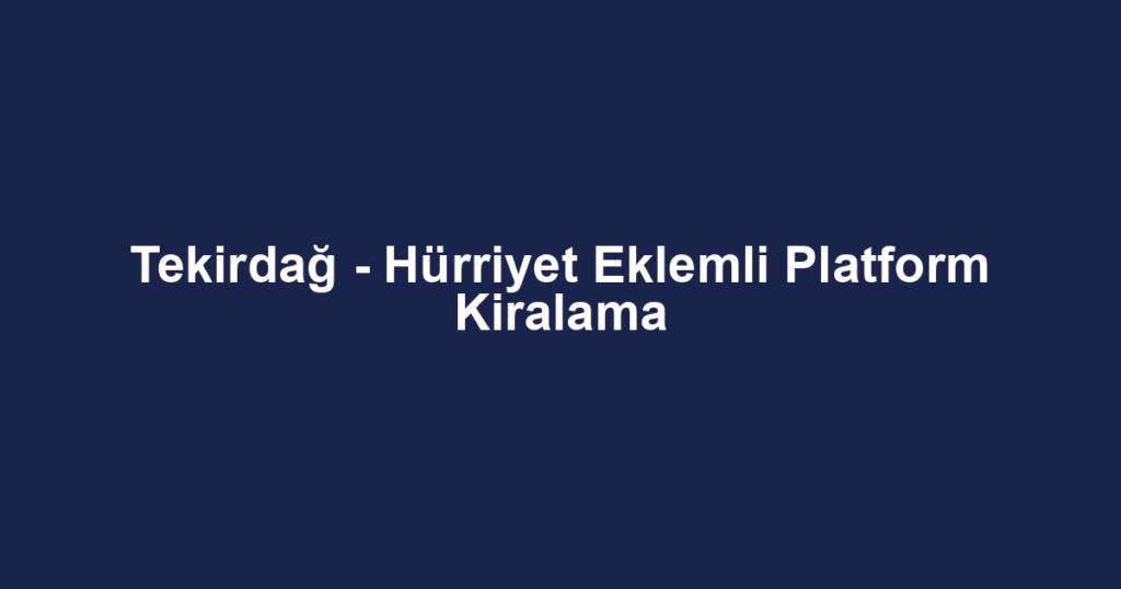 Tekirdağ - Hürriyet Eklemli Platform Kiralama