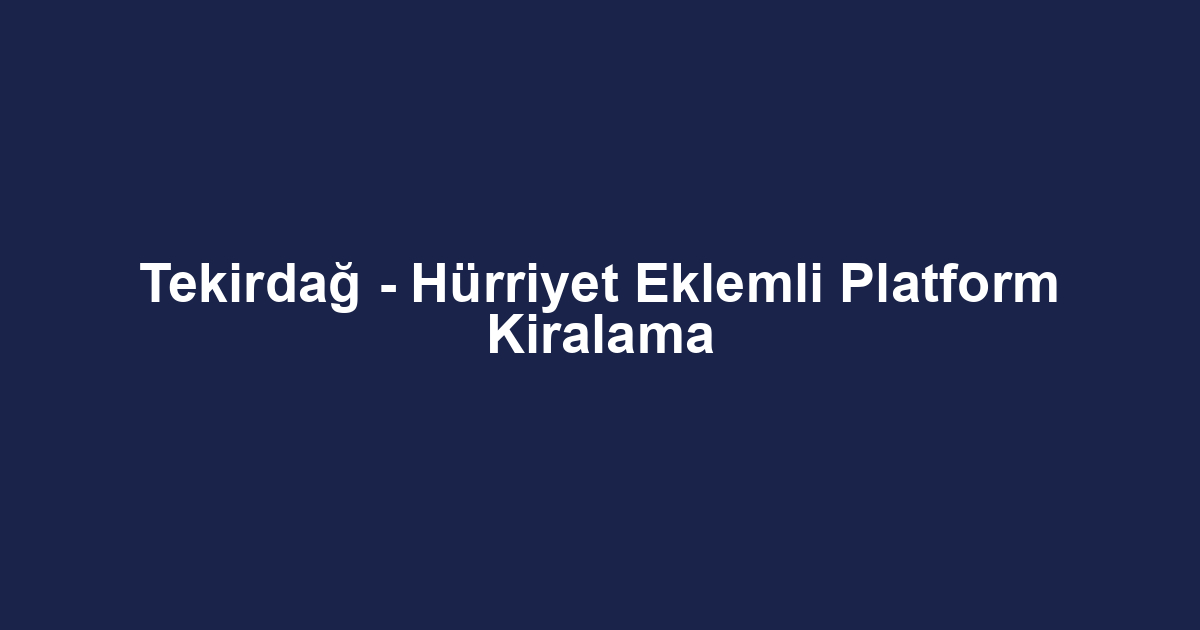 Tekirdağ - Hürriyet Eklemli Platform Kiralama