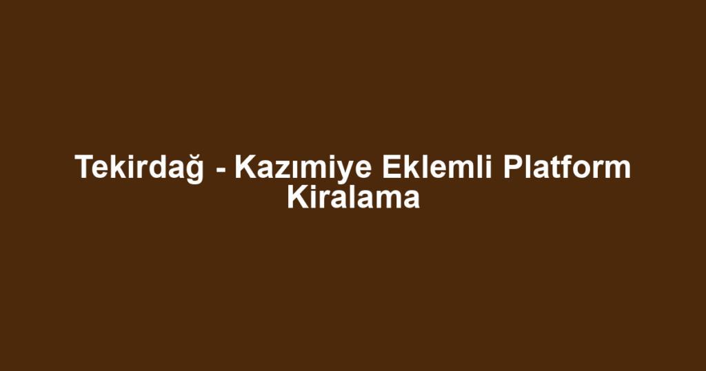 Tekirdağ - Kazımiye Eklemli Platform Kiralama
