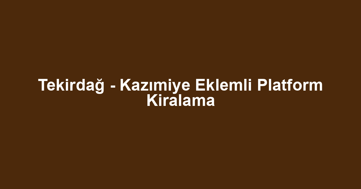 Tekirdağ - Kazımiye Eklemli Platform Kiralama