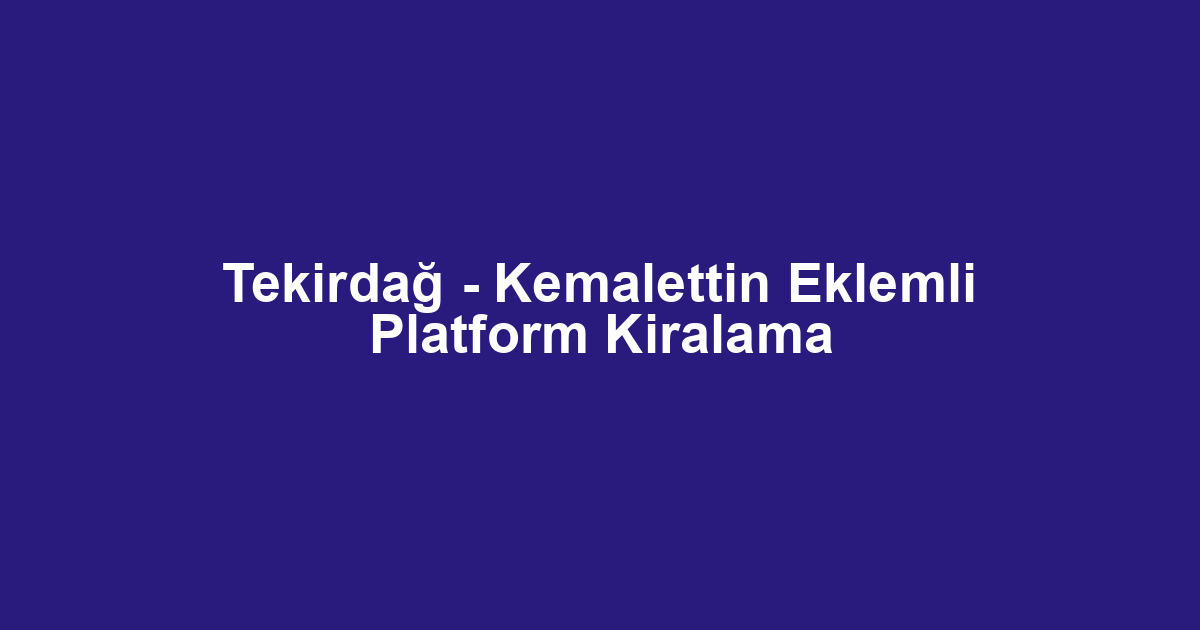 Tekirdağ - Kemalettin Eklemli Platform Kiralama